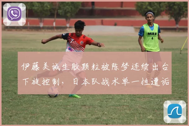 伊藤美诚生胶颗粒被陈梦连续出台下旋控制,日本队战术单一性遭诟病